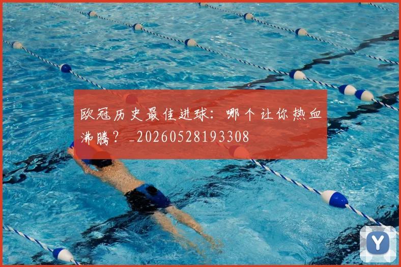 欧冠历史最佳进球:哪个让你热血沸腾?_20260528193308