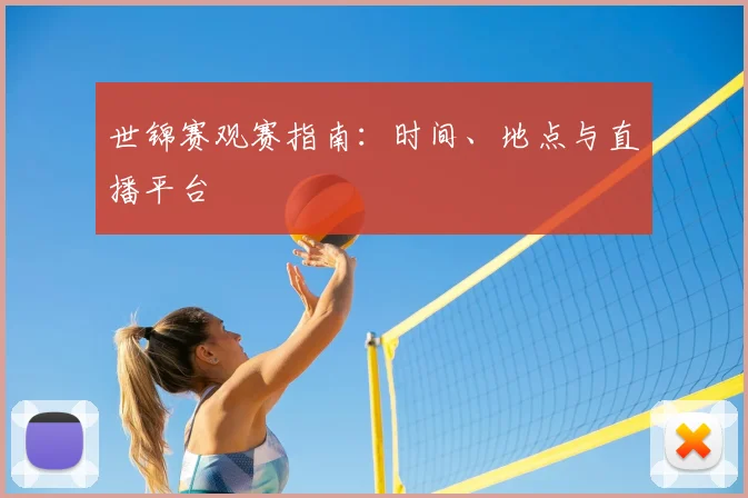 世锦赛观赛指南:时间、地点与直播平台