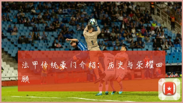 法甲传统豪门介绍:历史与荣耀回顾