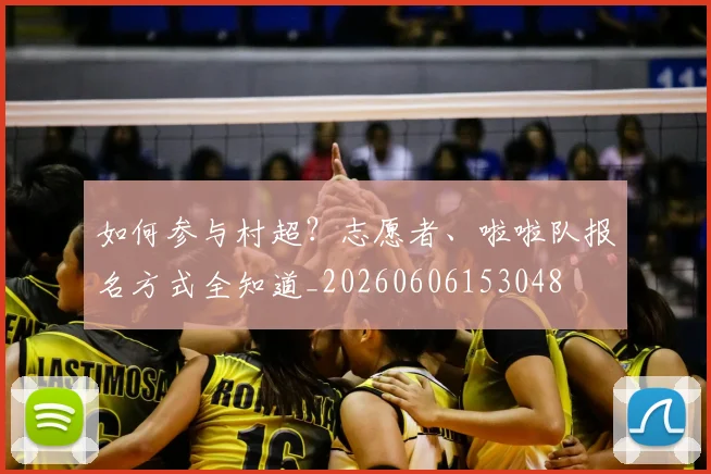 如何参与村超?志愿者、啦啦队报名方式全知道_20260606153048