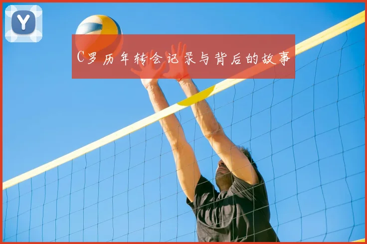 C罗历年转会记录与背后的故事