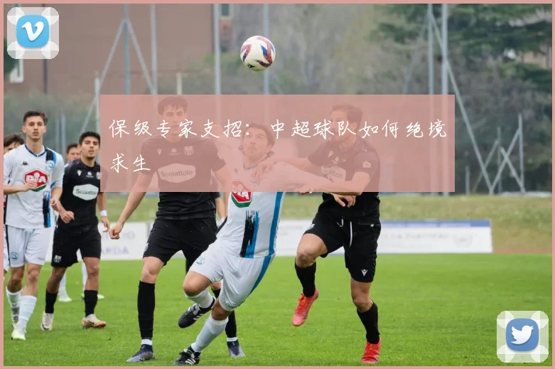 保级专家支招：中超球队如何绝境求生