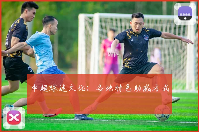 中超球迷文化：各地特色助威方式