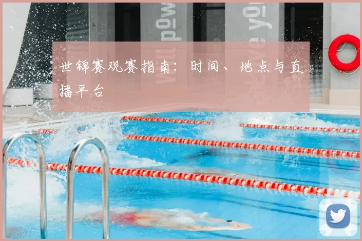 世锦赛观赛指南:时间、地点与直播平台