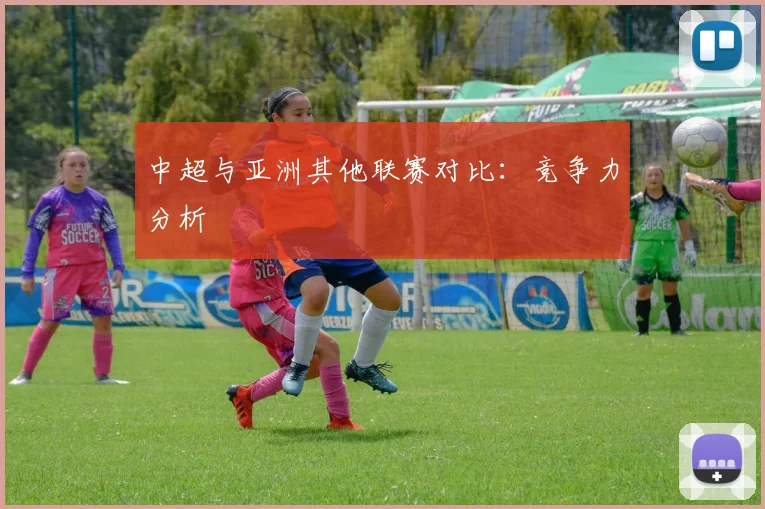 中超与亚洲其他联赛对比:竞争力分析