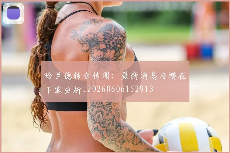 哈兰德转会传闻:最新消息与潜在下家分析_20260606152913