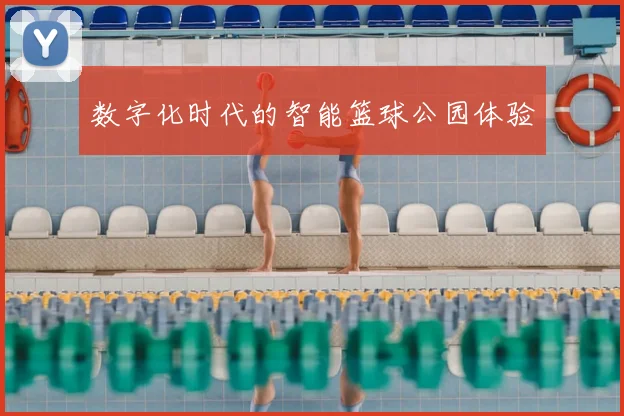 数字化时代的智能篮球公园体验