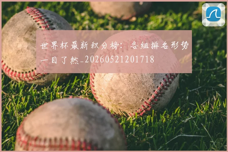 世界杯最新积分榜：各组排名形势一目了然_20260521201718