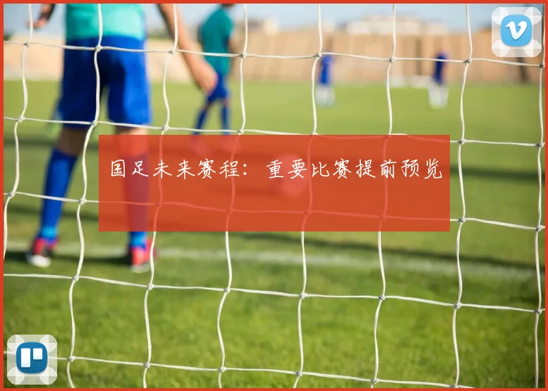 国足未来赛程：重要比赛提前预览