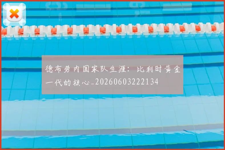 德布劳内国家队生涯：比利时黄金一代的核心_20260603222134