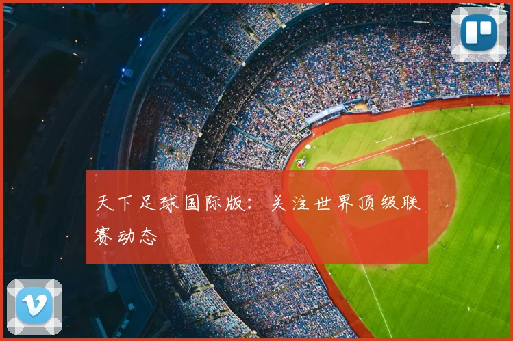 天下足球国际版：关注世界顶级联赛动态