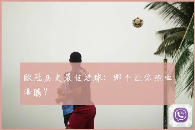 欧冠历史最佳进球:哪个让你热血沸腾?
