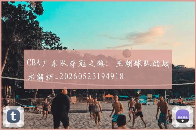 CBA广东队夺冠之路:王朝球队的战术解析_20260523194918
