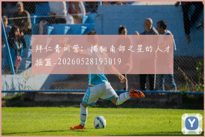 拜仁青训营：揭秘南部之星的人才摇篮_20260528193019