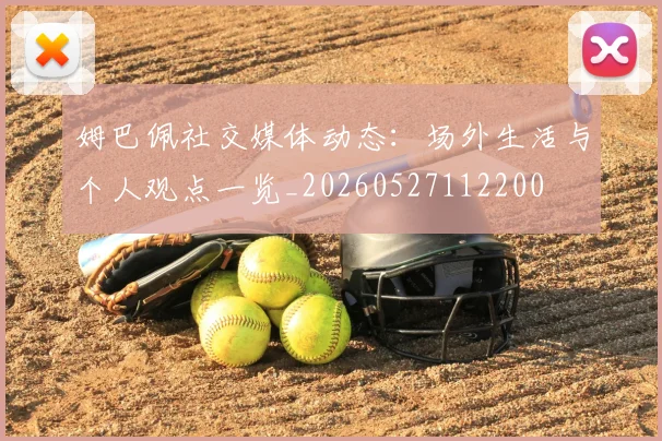 姆巴佩社交媒体动态:场外生活与个人观点一览_20260527112200