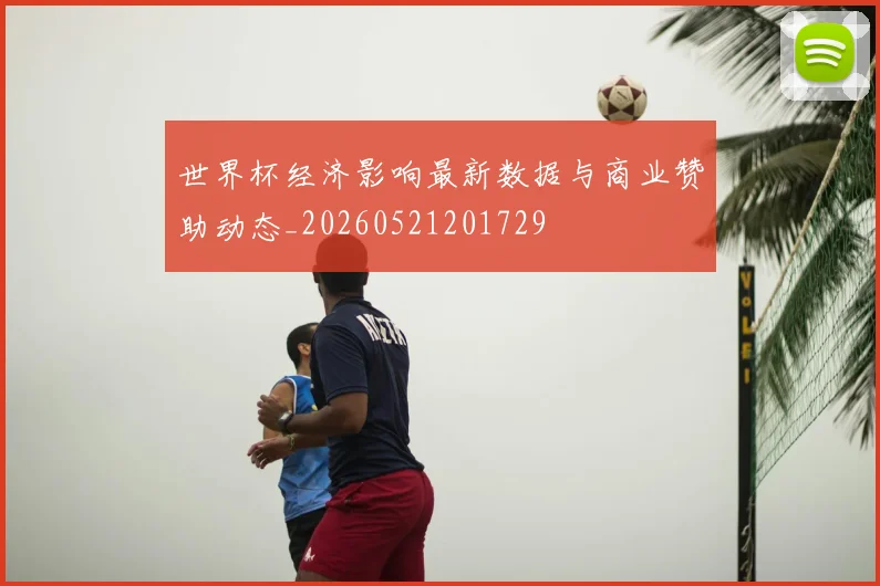 世界杯经济影响最新数据与商业赞助动态_20260521201729