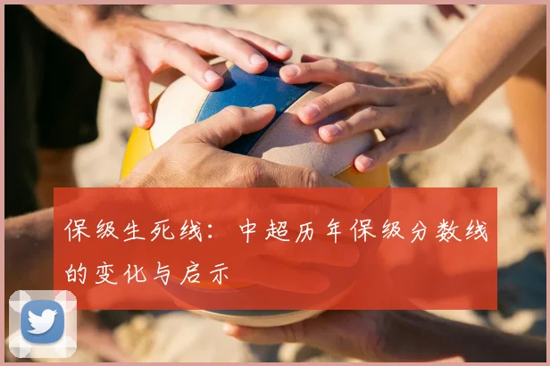 保级生死线：中超历年保级分数线的变化与启示