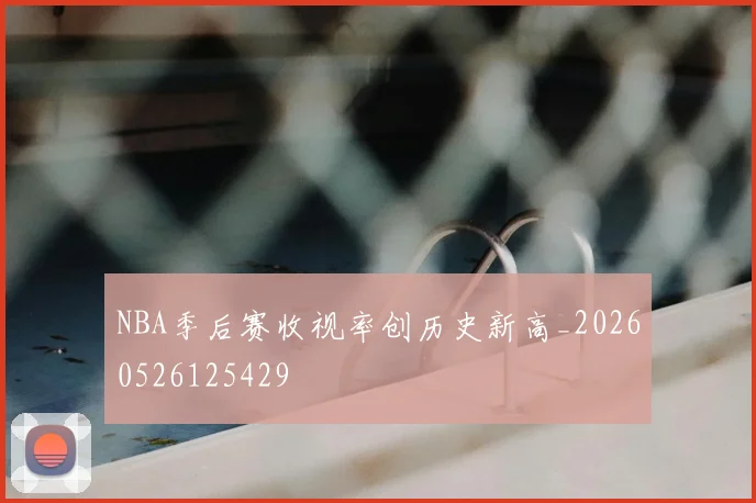 NBA季后赛收视率创历史新高_20260526125429