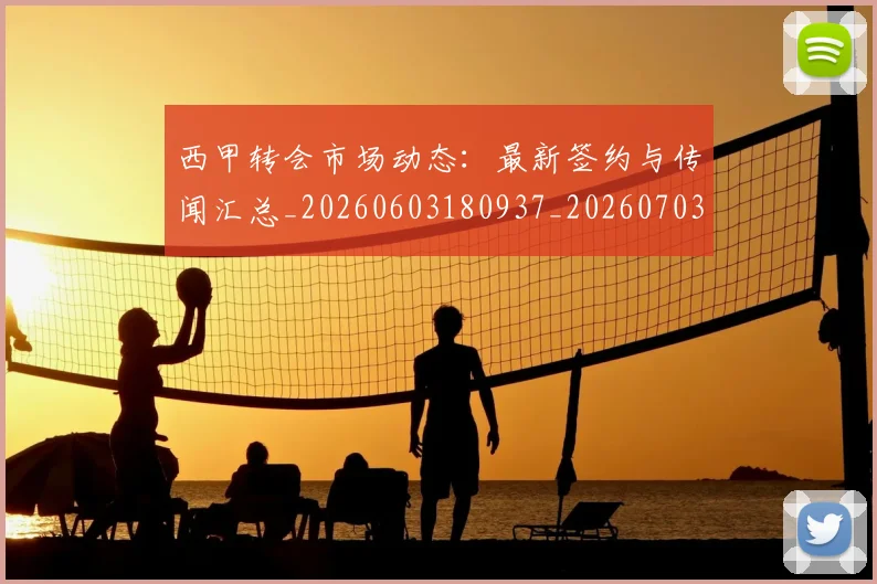 西甲转会市场动态:最新签约与传闻汇总_20260603180937_20260703181934