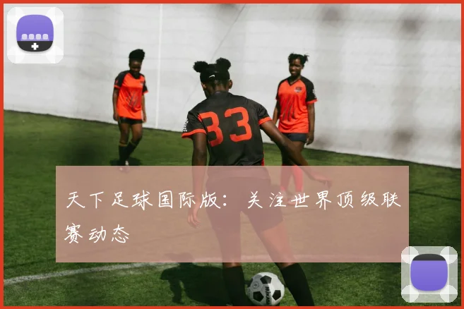 天下足球国际版：关注世界顶级联赛动态