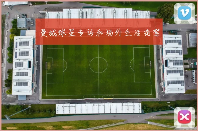 曼城球星专访和场外生活花絮