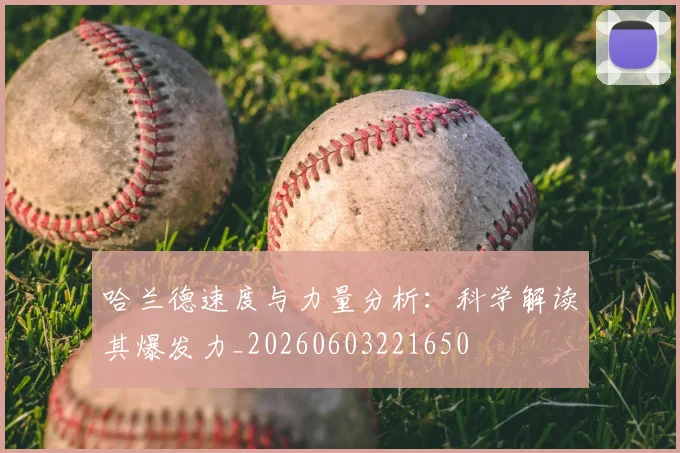 哈兰德速度与力量分析:科学解读其爆发力_20260603221650