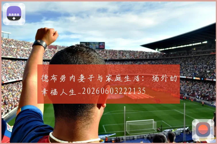德布劳内妻子与家庭生活：场外的幸福人生_20260603222135