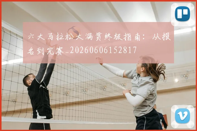 六大马拉松大满贯终极指南:从报名到完赛_20260606152817