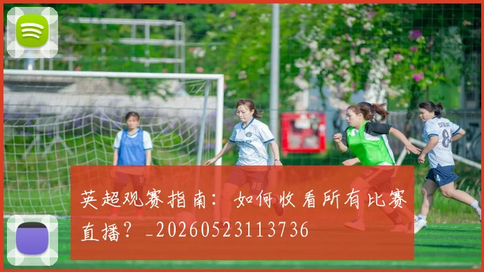 英超观赛指南：如何收看所有比赛直播？_20260523113736