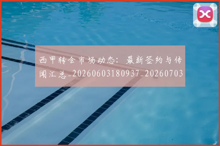 西甲转会市场动态:最新签约与传闻汇总_20260603180937_20260703181934