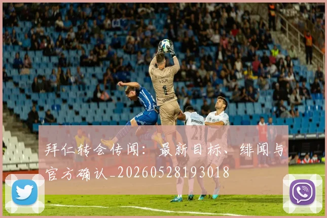 拜仁转会传闻：最新目标、绯闻与官方确认_20260528193018