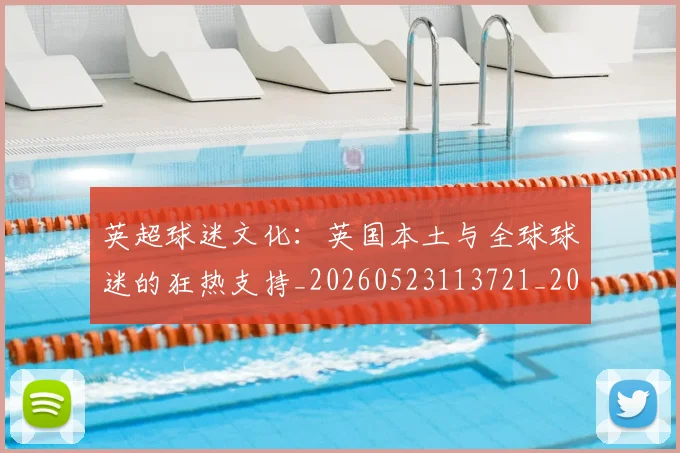 英超球迷文化:英国本土与全球球迷的狂热支持_20260523113721_20260702174230
