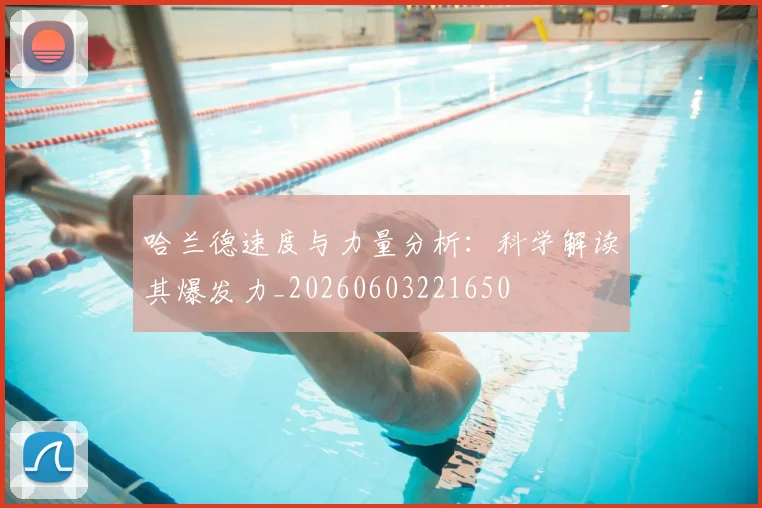 哈兰德速度与力量分析：科学解读其爆发力_20260603221650